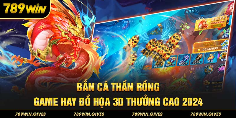 Bắn Cá Thần Rồng - Game Hay Đồ Họa 3D Thưởng Cao 2024