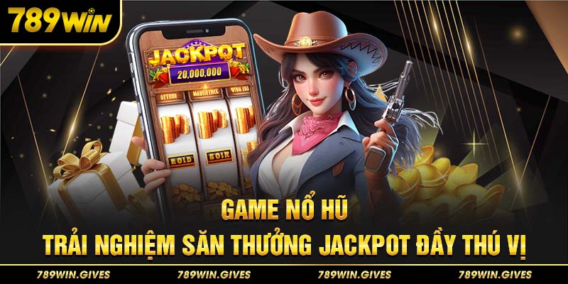 Game Nổ Hũ - Trải Nghiệm Săn Thưởng Jackpot Đầy Thú Vị