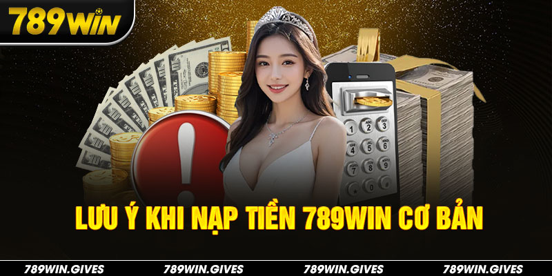 Lưu ý khi nạp tiền 789Win cơ bản