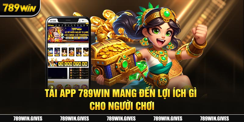 Tải app 789Win mang đến lợi ích gì cho người chơi