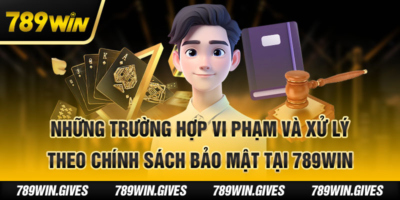 Những trường hợp vi phạm và xử lý theo chính sách bảo mật tại 789Win